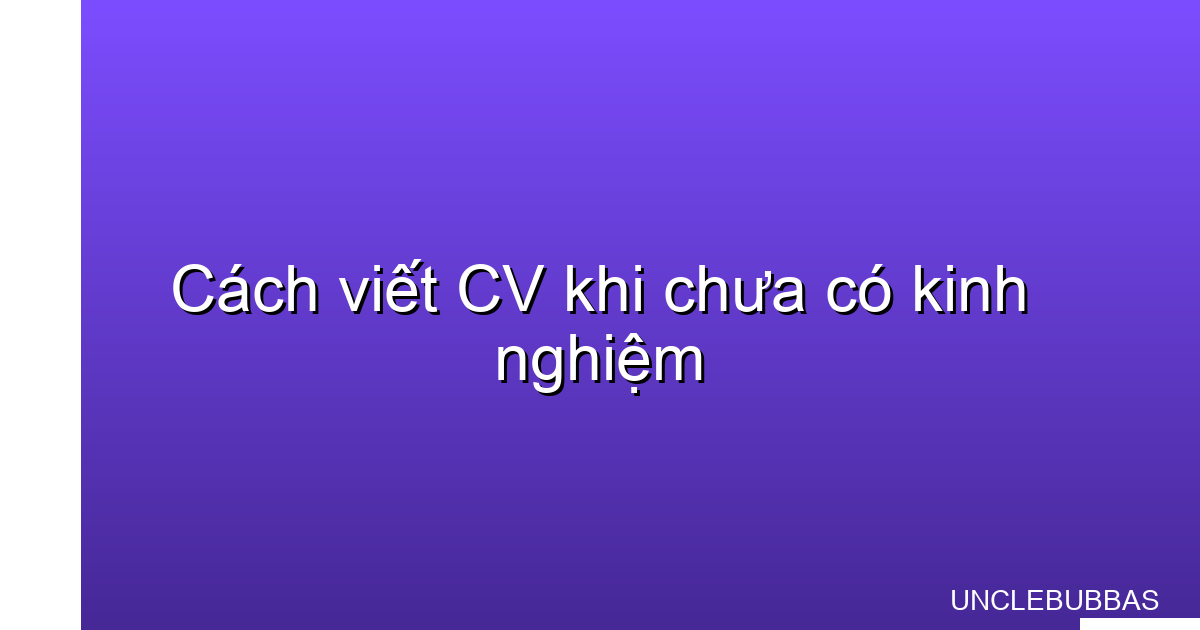 cách viết cv cho người chưa có kinh nghiệm