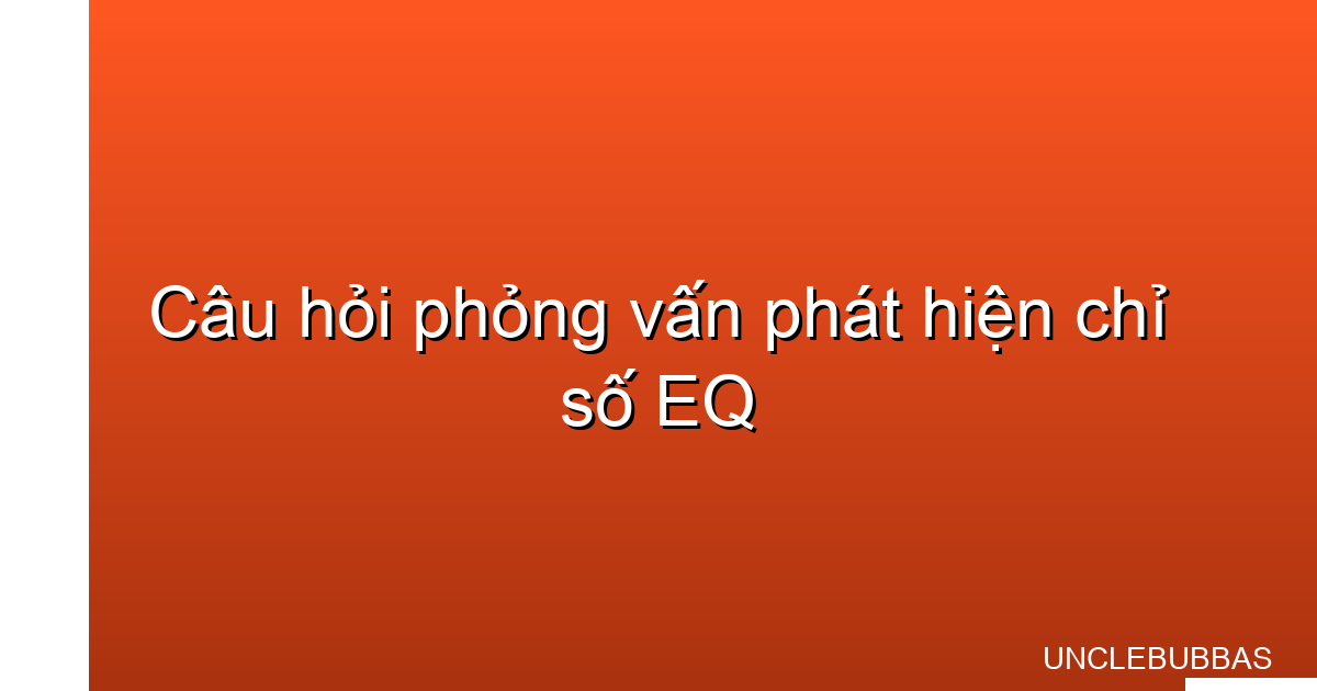 những câu hỏi phỏng vấn phát hiện EQ