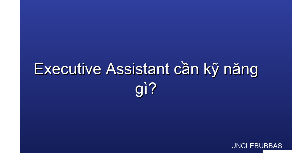 executive assistant cần kỹ năng gì